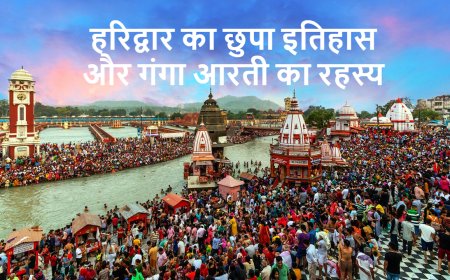 हरिद्वार का छुपा इतिहास और गंगा आरती का रहस्य: एक ऐसी शाम जो आत्मा को हिला देती है