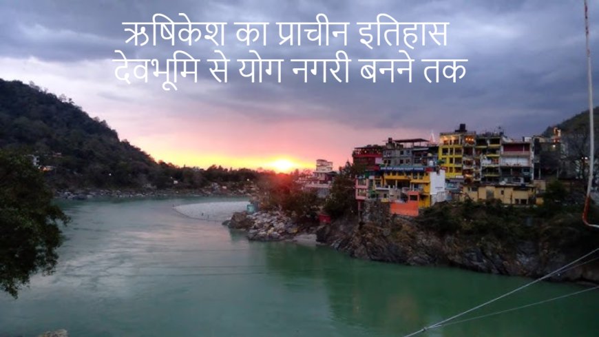 ऋषिकेश का प्राचीन इतिहास: देवभूमि से योग नगरी बनने तक