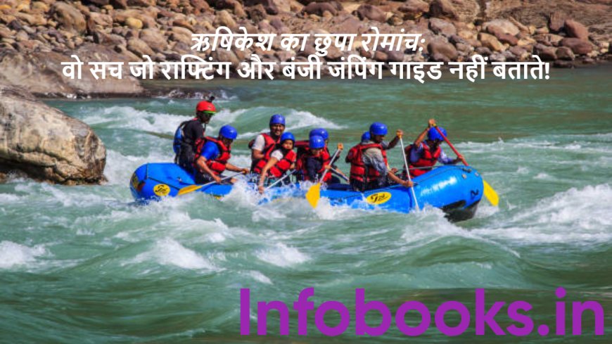 ऋषिकेश का छुपा रोमांच: वो सच जो राफ्टिंग और बंजी जंपिंग गाइड नहीं बताते!
